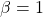 \beta =1