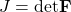 J={\mathrm{det} \boldsymbol{\mathrm{F}}\ }